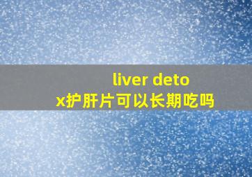 liver detox护肝片可以长期吃吗